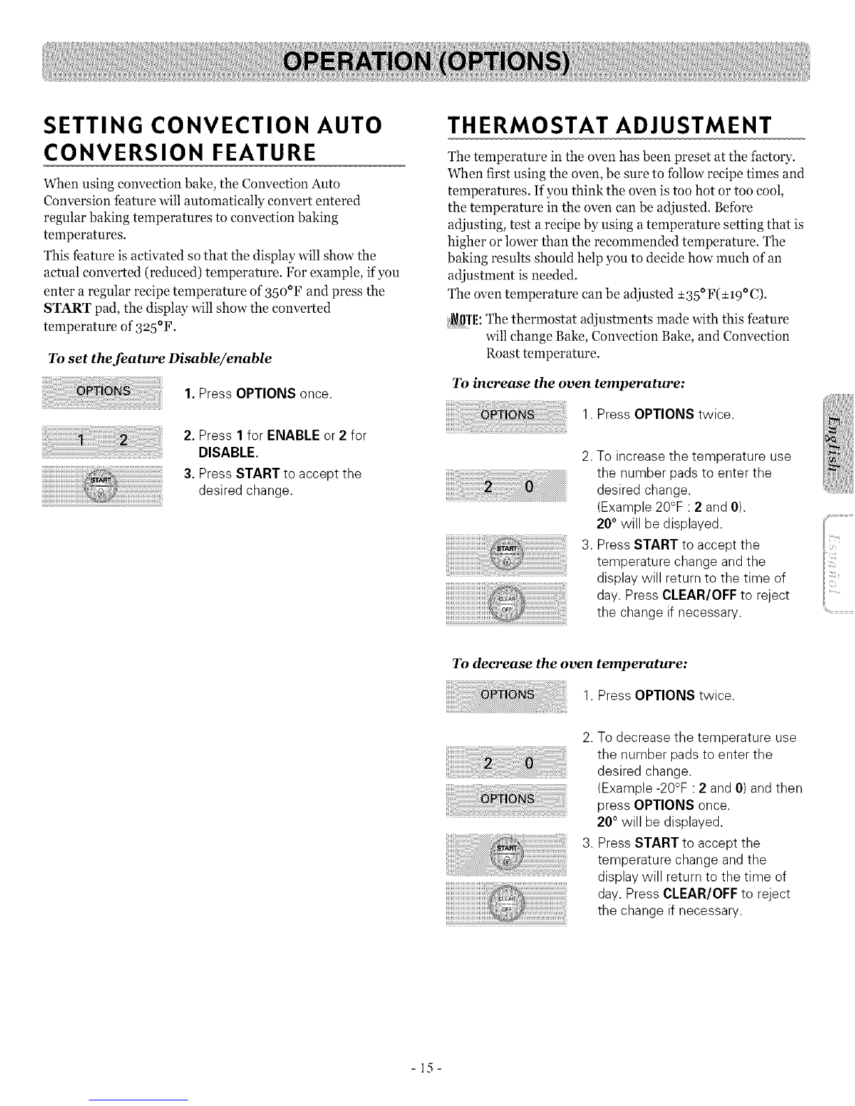 l'l!: If the remaining time is not in the display, recall the
remaining time by pressing the TIMER ON/OFF.
1. Ifyou press TIMER ON/OFF once, itallows you to set the
time in seconds.
(forexample: ifyou press 5 and 6, it means 56 seconds)
2. Ifyou press TIMER ON/OFF twice, it allows you to set the
time in minutes.
(forexample: ifyou press 5 and 6, it means 56 minutes)
To cancel the Timer before the set time has run out:
1. Press TIMER ON/OFF once.
The display will return to the time
of day.
- 14-
![